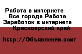   Работа в интернете!!! - Все города Работа » Заработок в интернете   . Красноярский край